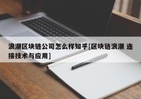 浪潮区块链公司怎么样知乎[区块链浪潮 连接技术与应用]