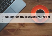 开发区块链技术的公司[区块链技术开发平台]