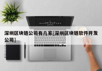 深圳区块链公司有几家[深圳区块链软件开发公司]