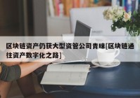 区块链资产仍获大型资管公司青睐[区块链通往资产数字化之路]