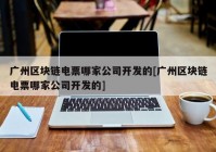 广州区块链电票哪家公司开发的[广州区块链电票哪家公司开发的]