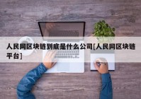 人民网区块链到底是什么公司[人民网区块链平台]