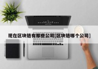 现在区块链有那些公司[区块链哪个公司]