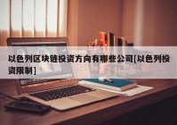 以色列区块链投资方向有哪些公司[以色列投资限制]