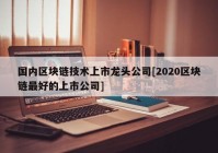 国内区块链技术上市龙头公司[2020区块链最好的上市公司]