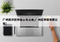 广州南沙区块链公司注册[广州区块链有限公司]