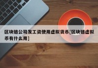 区块链公司发工资使用虚拟货币[区块链虚拟币有什么用]