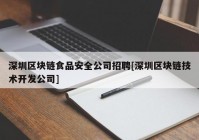 深圳区块链食品安全公司招聘[深圳区块链技术开发公司]