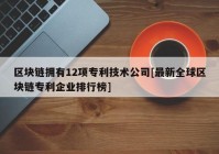 区块链拥有12项专利技术公司[最新全球区块链专利企业排行榜]