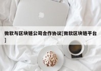 微软与区块链公司合作协议[微软区块链平台]