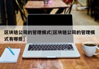 区块链公司的管理模式[区块链公司的管理模式有哪些]