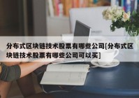 分布式区块链技术股票有哪些公司[分布式区块链技术股票有哪些公司可以买]