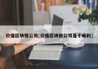 价值区块链公司[价值区块链公司是干嘛的]