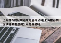 上海推荐的区块链来电咨询公司[上海推荐的区块链来电咨询公司是真的吗]