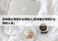 区块链公司招什么样的人[区块链公司招什么样的人员]