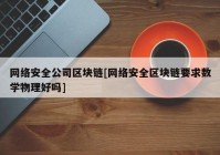 网络安全公司区块链[网络安全区块链要求数学物理好吗]