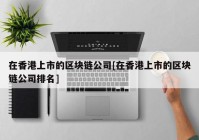 在香港上市的区块链公司[在香港上市的区块链公司排名]