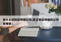 有什么好的区块链公司[真正做区块链的公司有哪些]