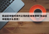 航运区块链对货代公司的影响有哪些[航运区块链是什么意思]