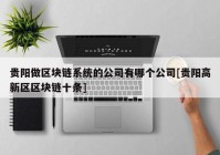 贵阳做区块链系统的公司有哪个公司[贵阳高新区区块链十条]