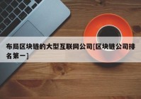 布局区块链的大型互联网公司[区块链公司排名第一]