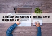 赛迪区块链公司怎么样知乎[赛迪青岛区块链研究院有限公司]