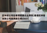 区块链公司在香港需要什么牌照[香港区块链金融公司商务副总裁since]