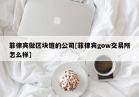 菲律宾做区块链的公司[菲律宾gow交易所怎么样]