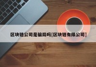 区块链公司是骗局吗[区块链有限公司]