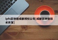 ipfs区块链成都授权公司[成都区块链技术开发]