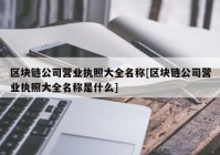 区块链公司营业执照大全名称[区块链公司营业执照大全名称是什么]