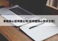 参股核心区块链公司[区块链核心技术公司]