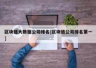 区块链大数据公司排名[区块链公司排名第一]