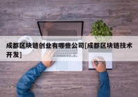 成都区块链创业有哪些公司[成都区块链技术开发]