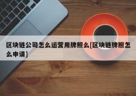 区块链公司怎么运营用牌照么[区块链牌照怎么申请]