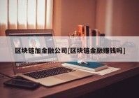 区块链加金融公司[区块链金融赚钱吗]