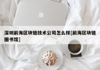 深圳前海区块链技术公司怎么样[前海区块链图书馆]