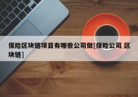 保险区块链项目有哪些公司做[保险公司 区块链]