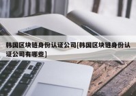 韩国区块链身份认证公司[韩国区块链身份认证公司有哪些]