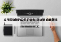 应用区块链的公司的哪些[区块链 应用领域]