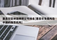 塞舌尔区块链牌照公司排名[塞舌尔交易所在中国的保荐机构]