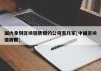 国内拿到区块链牌照的公司有几家[中国区块链牌照]